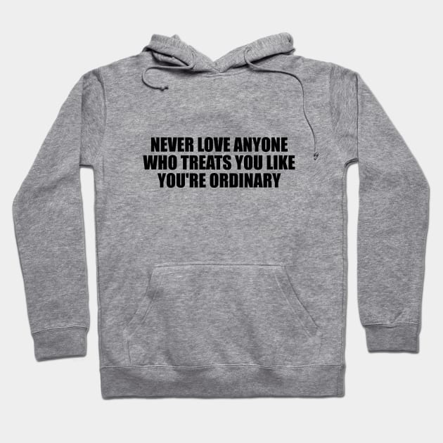 Never love anyone who treats you like you're ordinary Hoodie by D1FF3R3NT